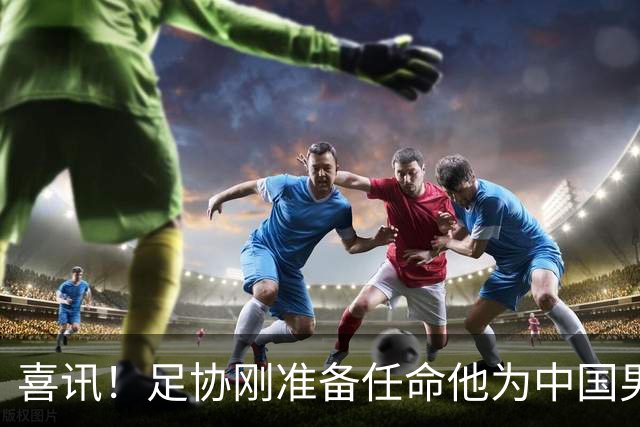 喜讯！足协刚准备任命他为中国男足亚运队新帅，他就带队四连胜